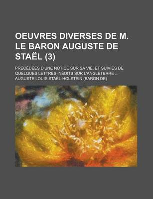 Book cover for Oeuvres Diverses de M. Le Baron Auguste de Stael; Precedees D'Une Notice Sur Sa Vie, Et Suivies de Quelques Lettres Inedits Sur L'Angleterre ... (3)