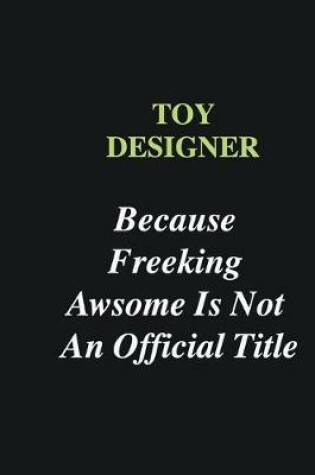 Cover of Toy Designer Because Freeking Awsome is Not An Official Title