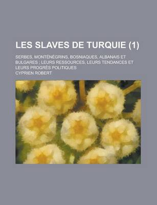 Book cover for Les Slaves de Turquie; Serbes, Montenegrins, Bosniaques, Albanais Et Bulgares; Leurs Ressources, Leurs Tendances Et Leurs Progres Politiques (1)
