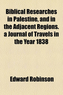 Book cover for Biblical Researches in Palestine, and in the Adjacent Regions. a Journal of Travels in the Year 1838