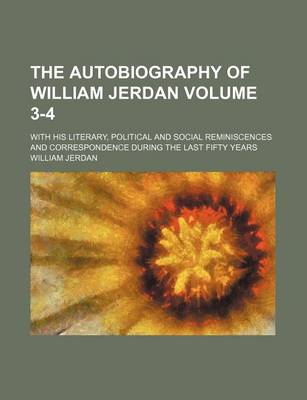 Book cover for The Autobiography of William Jerdan Volume 3-4; With His Literary, Political and Social Reminiscences and Correspondence During the Last Fifty Years