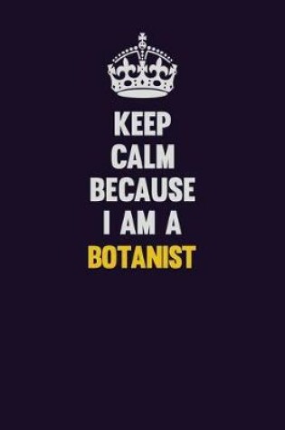 Cover of Keep Calm Because I Am A Botanist