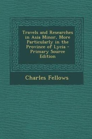 Cover of Travels and Researches in Asia Minor, More Particularly in the Province of Lycia - Primary Source Edition