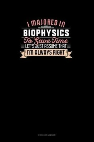 Cover of I Majored In Biophysics To Save Time Let's Just Assume That I'm Always Right