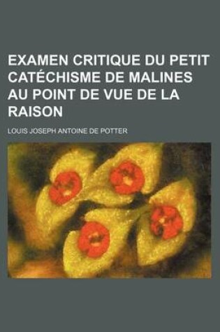 Cover of Examen Critique Du Petit Catechisme de Malines Au Point de Vue de La Raison