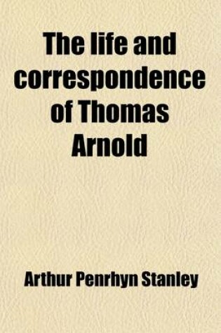 Cover of The Life and Correspondence of Thomas Arnold Volume 4; D. D., Late Head-Master of Rugby School, and Regius Professor of Modern History in the University of Oxford