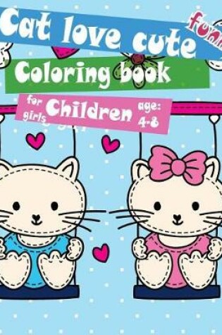 Cover of Cat Love Cute Funny Coloring Book for Girls Children Age 4-8