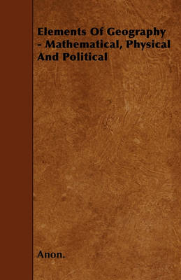 Book cover for Elements Of Geography - Mathematical, Physical And Political