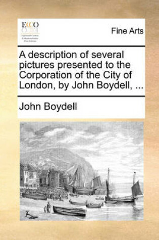 Cover of A description of several pictures presented to the Corporation of the City of London, by John Boydell, ...