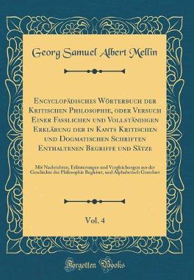 Book cover for Encyclopädisches Wörterbuch Der Kritischen Philosophie, Oder Versuch Einer Fasslichen Und Vollständigen Erklärung Der in Kants Kritischen Und Dogmatischen Schriften Enthaltenen Begriffe Und Sätze, Vol. 4