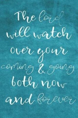 Cover of The lord will watch over your coming & going both now and forever