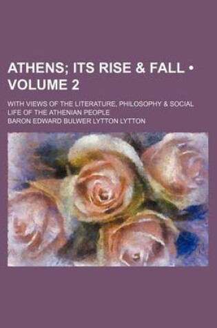 Cover of Athens (Volume 2); Its Rise & Fall. with Views of the Literature, Philosophy & Social Life of the Athenian People