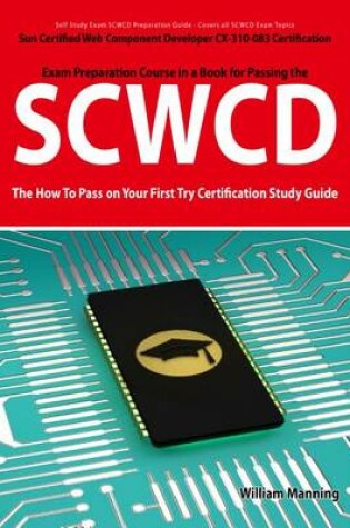 Cover of Scwcd: Sun Certified Web Component Developer CX-310-083 Exam Certification Exam Preparation Course in a Book for Passing the Scwcd Exam - The How to Pass on Your First Try Certification Study Guide