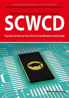 Book cover for Scwcd: Sun Certified Web Component Developer CX-310-083 Exam Certification Exam Preparation Course in a Book for Passing the Scwcd Exam - The How to Pass on Your First Try Certification Study Guide