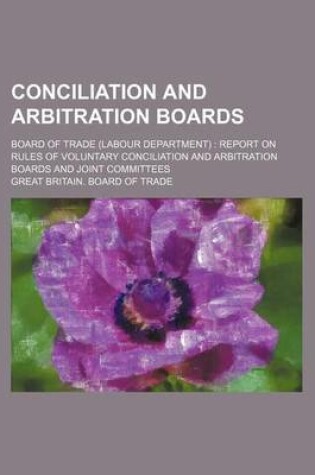 Cover of Conciliation and Arbitration Boards; Board of Trade (Labour Department) Report on Rules of Voluntary Conciliation and Arbitration Boards and Joint Committees