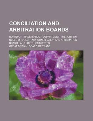 Book cover for Conciliation and Arbitration Boards; Board of Trade (Labour Department) Report on Rules of Voluntary Conciliation and Arbitration Boards and Joint Committees