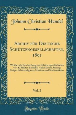 Cover of Archiv für Deutsche Schützengesellschaften, 1801, Vol. 2: Welcher die Beschreibung der Schützengesellschaften von 40 Städten Enthülle; Nebst Einem Anhang Einiger Schützenfiguren, Scheiben und Schützenlieder (Classic Reprint)