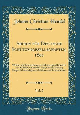 Book cover for Archiv für Deutsche Schützengesellschaften, 1801, Vol. 2: Welcher die Beschreibung der Schützengesellschaften von 40 Städten Enthülle; Nebst Einem Anhang Einiger Schützenfiguren, Scheiben und Schützenlieder (Classic Reprint)