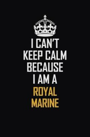 Cover of I Can't Keep Calm Because I Am A Royal Marine