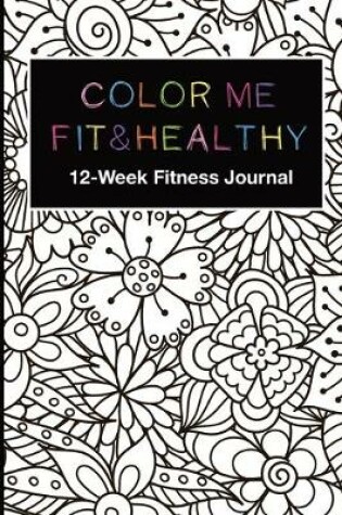 Cover of Color Me Fit & Healthy 12-Week Fitness Journal