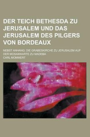 Cover of Der Teich Bethesda Zu Jerusalem Und Das Jerusalem Des Pilgers Von Bordeaux; Nebst Anhang