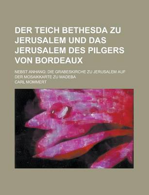 Book cover for Der Teich Bethesda Zu Jerusalem Und Das Jerusalem Des Pilgers Von Bordeaux; Nebst Anhang