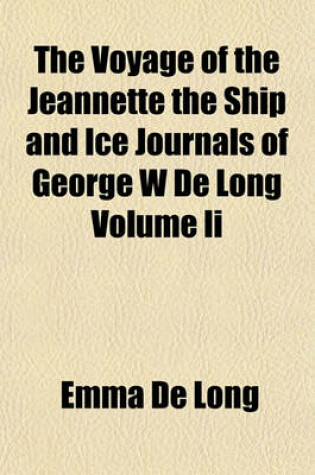 Cover of The Voyage of the Jeannette the Ship and Ice Journals of George W de Long Volume II