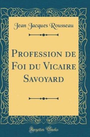 Cover of Profession de Foi Du Vicaire Savoyard (Classic Reprint)