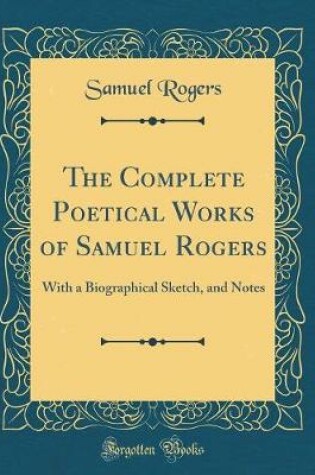 Cover of The Complete Poetical Works of Samuel Rogers: With a Biographical Sketch, and Notes (Classic Reprint)
