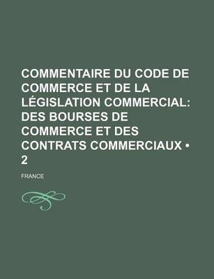 Book cover for Commentaire Du Code de Commerce Et de La Legislation Commercial (2); Des Bourses de Commerce Et Des Contrats Commerciaux