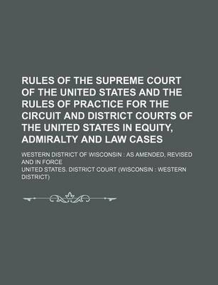 Book cover for Rules of the Supreme Court of the United States and the Rules of Practice for the Circuit and District Courts of the United States in Equity, Admiralty and Law Cases; Western District of Wisconsin as Amended, Revised and in Force