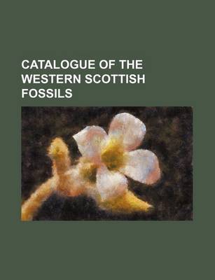 Book cover for Catalogue of the Western Scottish Fossils