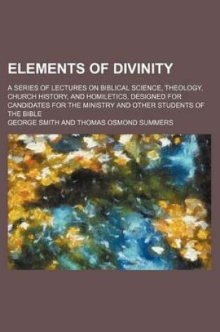 Cover of Elements of Divinity; A Series of Lectures on Biblical Science, Theology, Church History, and Homiletics, Designed for Candidates for the Ministry and Other Students of the Bible