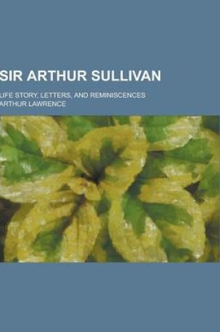 Cover of Sir Arthur Sullivan; Life Story, Letters, and Reminiscences