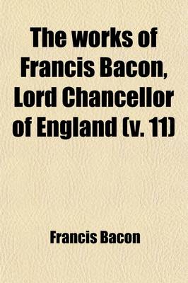 Book cover for The Works of Francis Bacon, Lord Chancellor of England (11); A New Edition