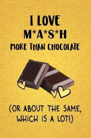 Cover of I Love M*A*S*H More Than Chocolate (Or About The Same, Which Is A Lot!)