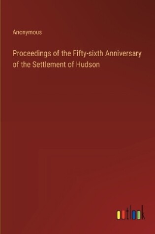 Cover of Proceedings of the Fifty-sixth Anniversary of the Settlement of Hudson