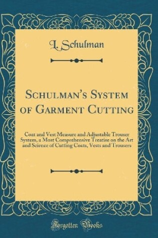 Cover of Schulman's System of Garment Cutting: Coat and Vest Measure and Adjustable Trouser System, a Most Comprehensive Treatise on the Art and Science of Cutting Coats, Vests and Trousers (Classic Reprint)