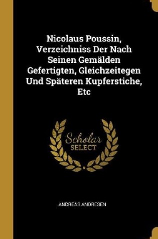 Cover of Nicolaus Poussin, Verzeichniss Der Nach Seinen Gem�lden Gefertigten, Gleichzeitegen Und Sp�teren Kupferstiche, Etc