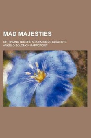 Cover of Mad Majesties; Or, Raving Rulers & Submissive Subjects