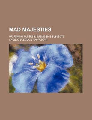 Book cover for Mad Majesties; Or, Raving Rulers & Submissive Subjects