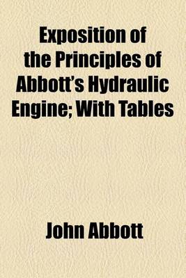 Book cover for Exposition of the Principles of Abbott's Hydraulic Engine; With Tables & Engravings, Together with an Illustration of the Power of Wheels Heretofore Used