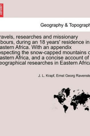 Cover of Travels, Researches and Missionary Labours, During an 18 Years' Residence in Eastern Africa. with an Appendix Respecting the Snow-Capped Mountains of Eastern Africa, and a Concise Account of Geographical Researches in Eastern Africa.