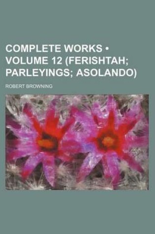 Cover of Complete Works (Volume 12 (Ferishtah; Parleyings; Asolando))