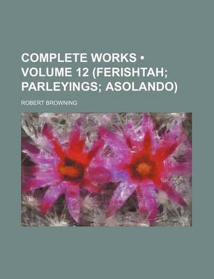 Book cover for Complete Works (Volume 12 (Ferishtah; Parleyings; Asolando))