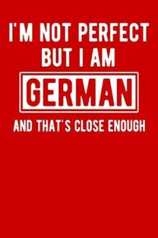 Cover of I'm Not Perfect But I Am German And That's Close Enough