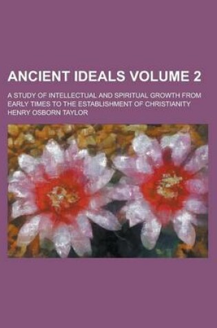 Cover of Ancient Ideals; A Study of Intellectual and Spiritual Growth from Early Times to the Establishment of Christianity Volume 2