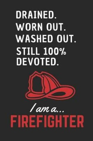 Cover of Drained Worn Out Washed Out Still 100% Devoted.. I am a Firefighter!