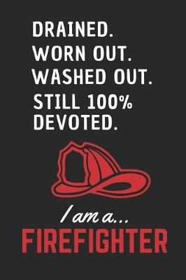Book cover for Drained Worn Out Washed Out Still 100% Devoted.. I am a Firefighter!