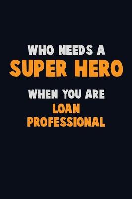 Book cover for Who Need A SUPER HERO, When You Are Loan Professional